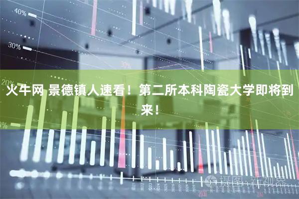 火牛网 景德镇人速看！第二所本科陶瓷大学即将到来！
