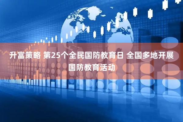 升富策略 第25个全民国防教育日 全国多地开展国防教育活动