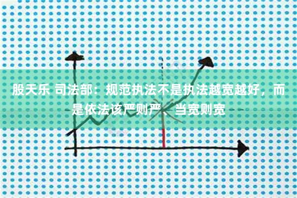 股天乐 司法部：规范执法不是执法越宽越好，而是依法该严则严、当宽则宽