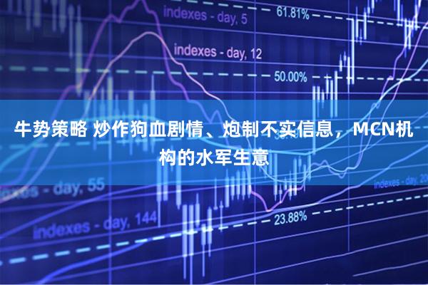 牛势策略 炒作狗血剧情、炮制不实信息，MCN机构的水军生意