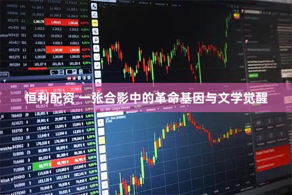 恒利配资 一张合影中的革命基因与文学觉醒