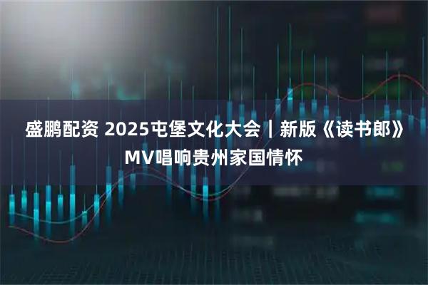 盛鹏配资 2025屯堡文化大会|新版《读书郎》MV唱响贵州家国情怀