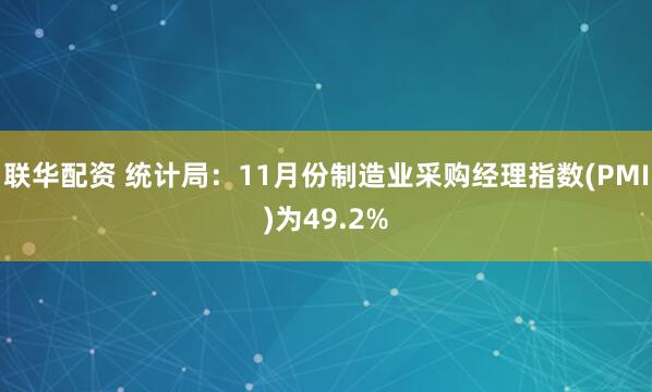 联华配资 统计局：11月份制造业采购经理指数(PMI)为49.2%