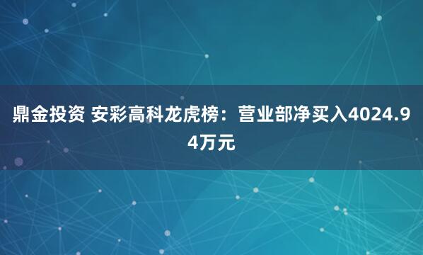 鼎金投资 安彩高科龙虎榜：营业部净买入4024.94万元