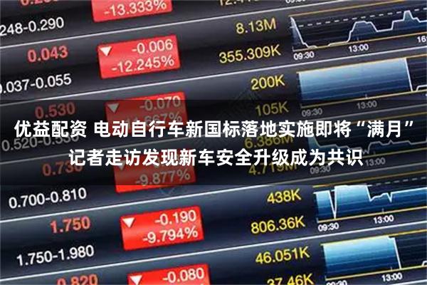 优益配资 电动自行车新国标落地实施即将“满月” 记者走访发现新车安全升级成为共识