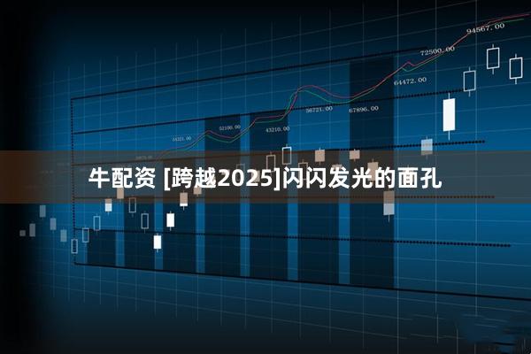 牛配资 [跨越2025]闪闪发光的面孔