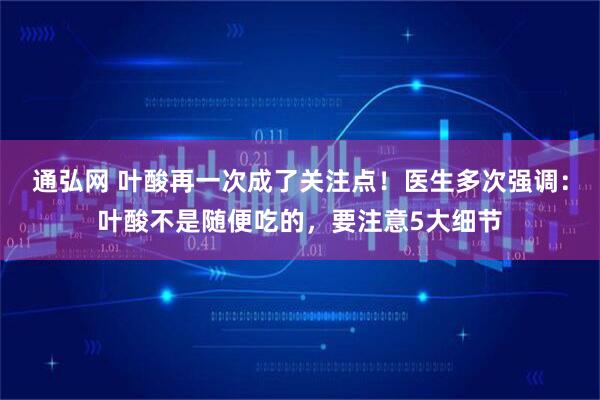 通弘网 叶酸再一次成了关注点！医生多次强调：叶酸不是随便吃的，要注意5大细节